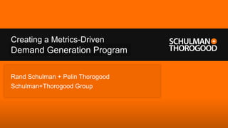 Creating a Metrics-Driven
Demand
Social Generation Program

Rand Schulman + Pelin Thorogood
Schulman+Thorogood Group
 