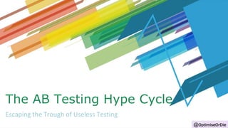 The AB Testing Hype Cycle
Escaping the Trough of Useless Testing
@OptimiseOrDie
 