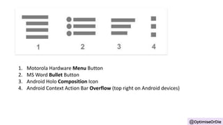 @OptimiseOrDie
1. Motorola Hardware Menu Button
2. MS Word Bullet Button
3. Android Holo Composition Icon
4. Android Conte...