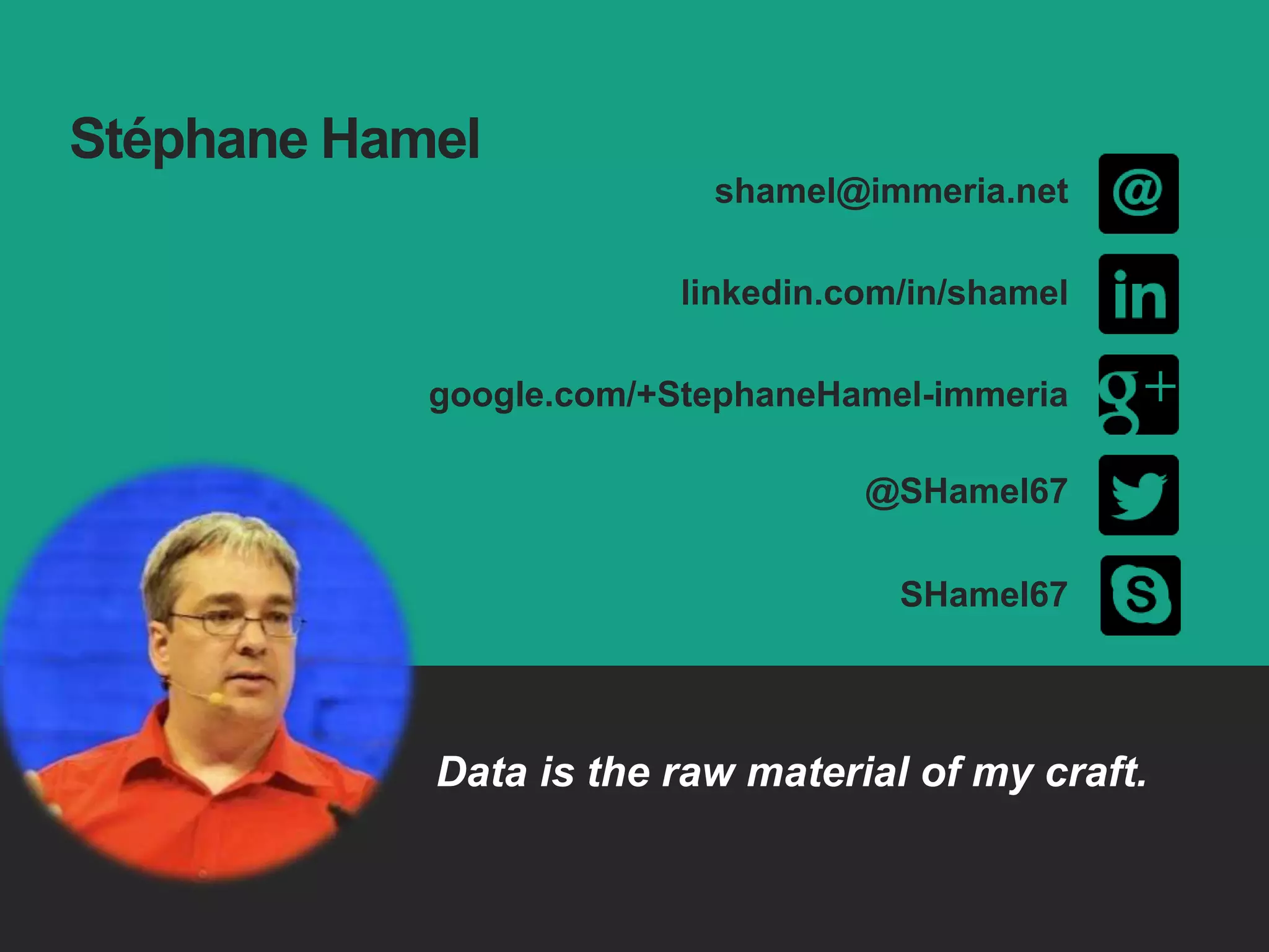 Stéphane Hamel
Data is the raw material of my craft.
SHamel67
shamel@immeria.net
linkedin.com/in/shamel
google.com/+StephaneHamel-immeria
@SHamel67
 