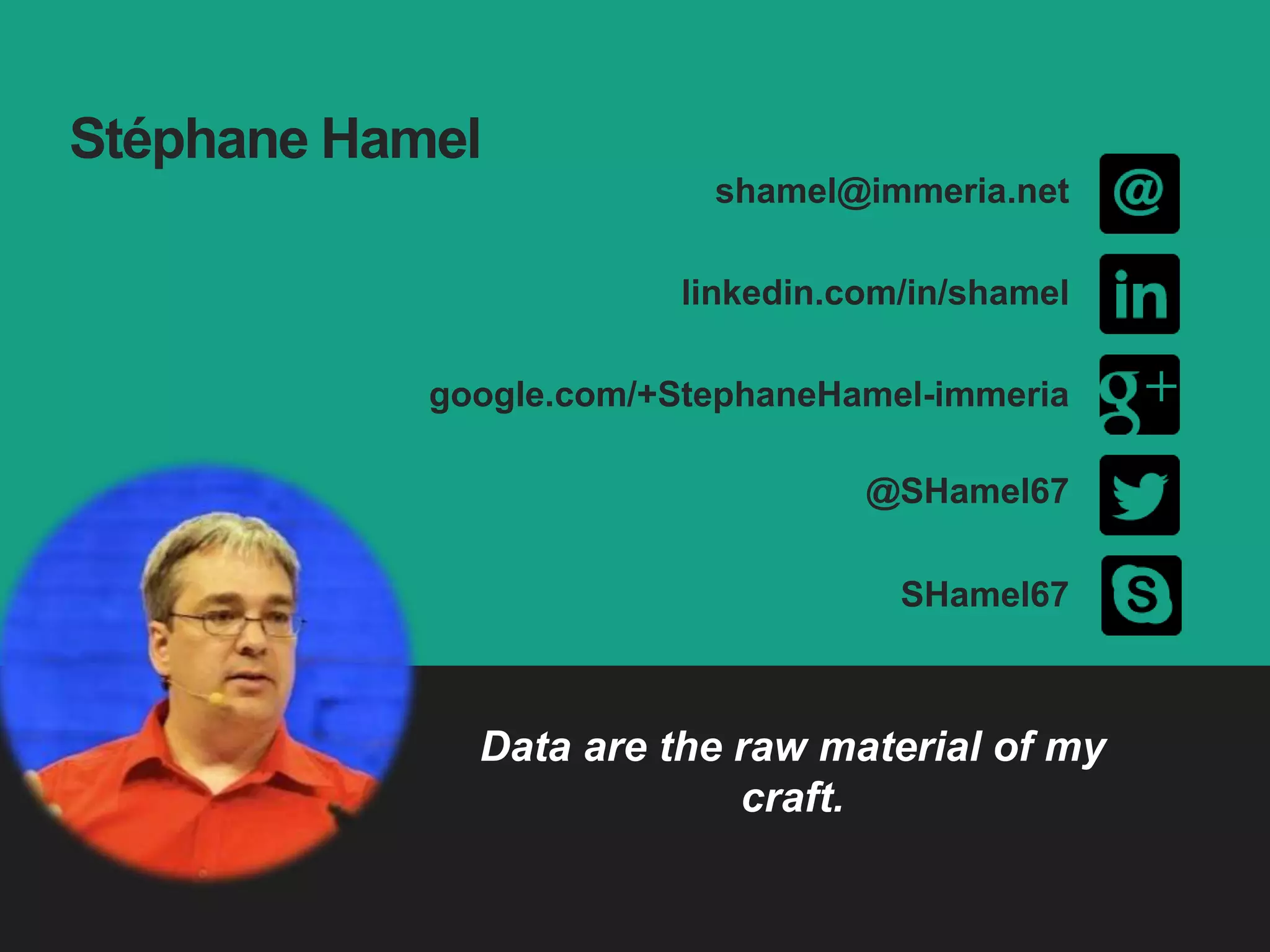 Stéphane Hamel
Data are the raw material of my
craft.
SHamel67
shamel@immeria.net
linkedin.com/in/shamel
google.com/+StephaneHamel-immeria
@SHamel67
 