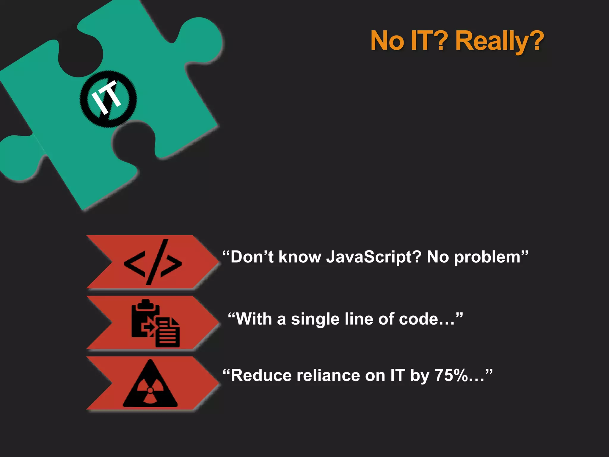 “Don’t know JavaScript? No problem”
“With a single line of code…”
“Reduce reliance on IT by 75%…”
No IT? Really?
 