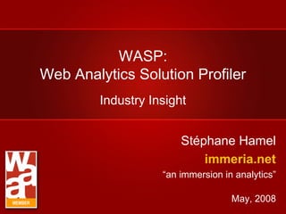 WASP:
Web Analytics Solution Profiler
Stéphane Hamel
immeria.net
“an immersion in analytics”
May, 2008
Industry Insight
MEMBER
 