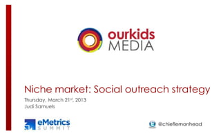 Niche market: Social outreach strategy
Thursday, March 21st, 2013
Judi Samuels


                             @chieflemonhead
 