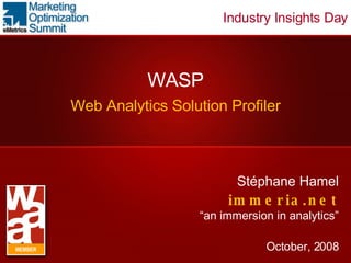WASP Web Analytics Solution Profiler Stéphane Hamel immeria.net “an immersion in analytics” October, 2008 MEMBER Industry Insights Day 