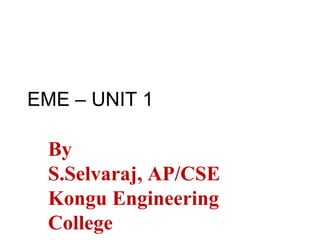EME – UNIT 1
By
S.Selvaraj, AP/CSE
Kongu Engineering
College
 
