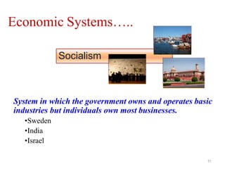 Economic Systems…..
System in which the government owns and operates basic
industries but individuals own most businesses.
•Sweden
•India
•Israel
Socialism
11
 