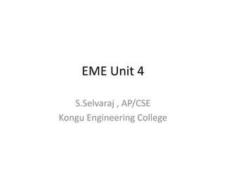 EME Unit 4
S.Selvaraj , AP/CSE
Kongu Engineering College
 