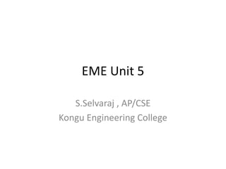 EME Unit 5
S.Selvaraj , AP/CSE
Kongu Engineering College
 