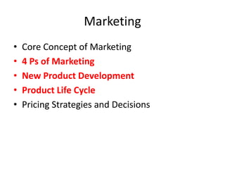 Marketing
• Core Concept of Marketing
• 4 Ps of Marketing
• New Product Development
• Product Life Cycle
• Pricing Strategies and Decisions
 