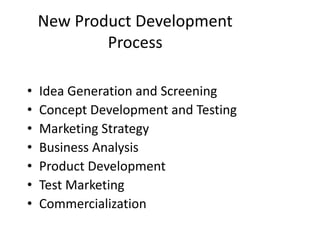 New Product Development
Process
• Idea Generation and Screening
• Concept Development and Testing
• Marketing Strategy
• Business Analysis
• Product Development
• Test Marketing
• Commercialization
 