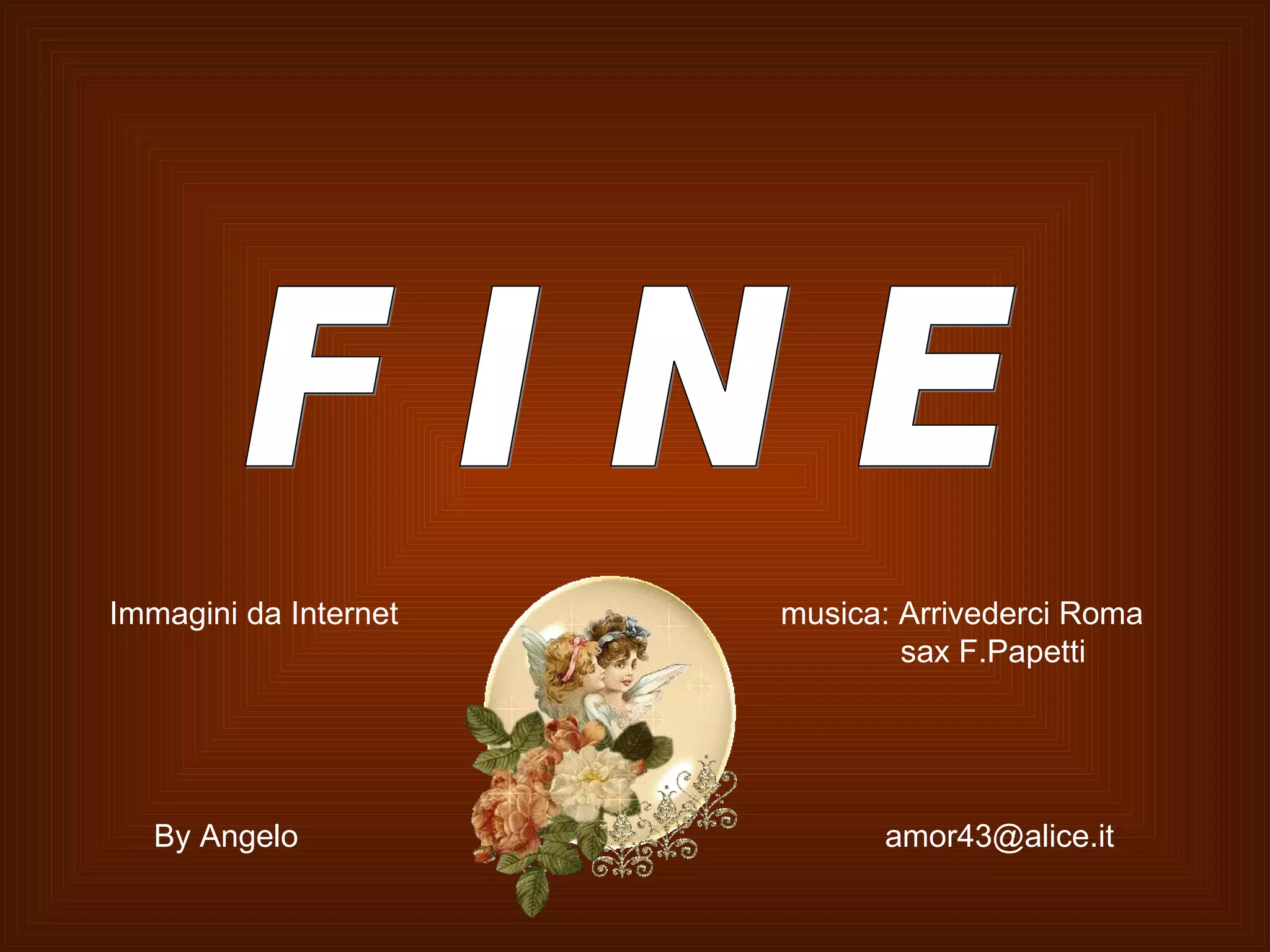 F I N E By Angelo  [email_address] Immagini da Internet  musica: Arrivederci Roma sax F.Papetti 