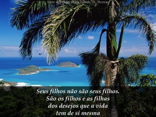 Seus filhos não são seus filhos. São os filhos e as filhas dos desejos que a vida  tem de si mesma 