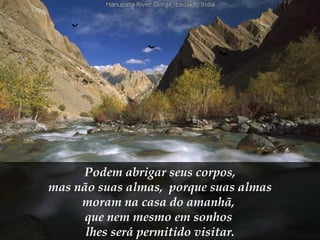 Podem abrigar seus corpos, mas não suas almas,  porque suas almas  moram na casa do amanhã,  que nem mesmo em sonhos  lhes será permitido visitar. 