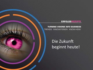 Die Zukunft 
Di Z k f
beginnt heute! 
 