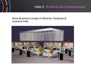 Halle 6 - Event & Live Communication


Neue Business Lounge im Seminar, Kongress &
                  g            ,    g
Incentive Park
 
