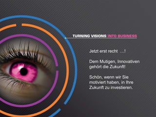 Jetzt
J t t erst recht …!
         t    ht  !

Dem Mutigen, Innovativen
gehört die Zukunft!

Schön, wenn wir Sie
motiviert haben, in Ihre
Zukunft zu investieren.
 