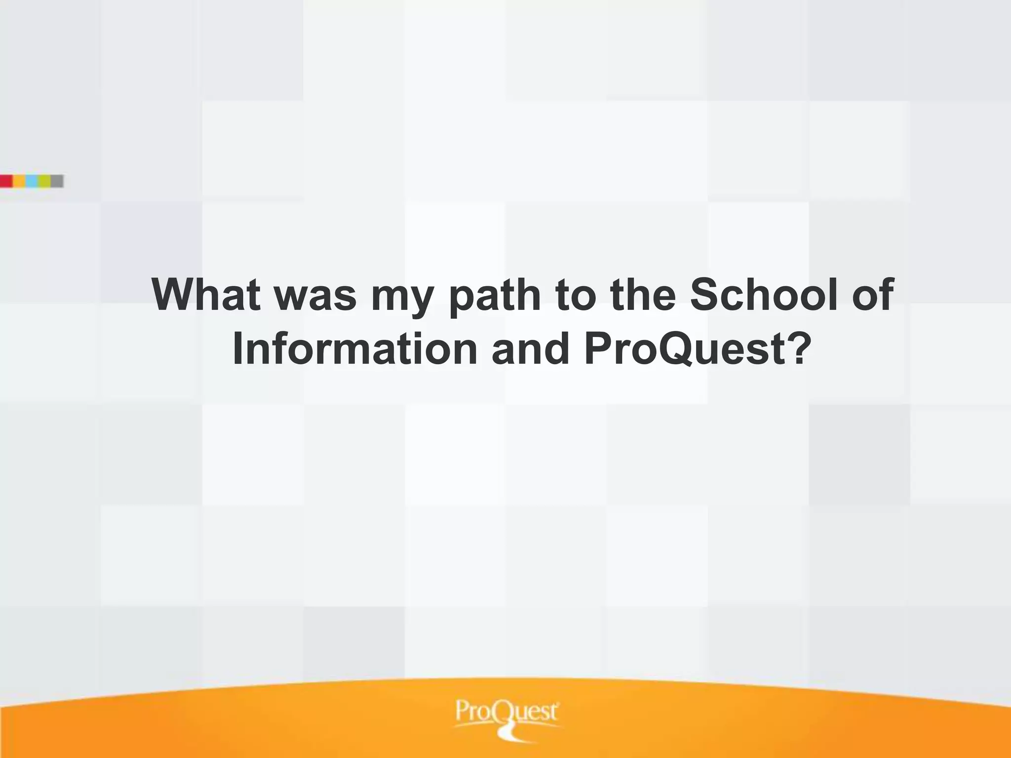 What was my path to the School of
  Information and ProQuest?
 