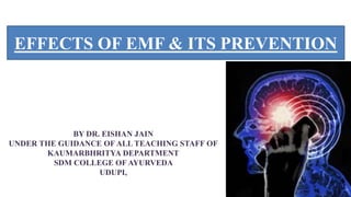 BY DR. EISHAN JAIN
UNDER THE GUIDANCE OF ALL TEACHING STAFF OF
KAUMARBHRITYA DEPARTMENT
SDM COLLEGE OF AYURVEDA
UDUPI,
EFFECTS OF EMF & ITS PREVENTION
1
 