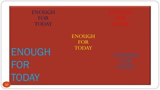 ENOUGH
FOR
TODAY
10
ENOUGH
FOR
TODAY
ENOUGH
FOR
TODAY
ENOUGH
FOR
TODAY
ENOUGH
FOR
TODAY
 