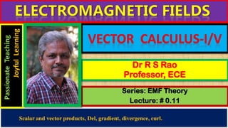 Series: EMF Theory
Lecture: # 0.11
Dr R S Rao
Professor, ECE
Scalar and vector products, Del, gradient, divergence, curl.
Passionate
Teaching
Joyful
Learning
 