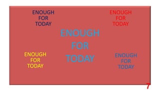 ENOUGH
FOR
TODAY
ENOUGH
FOR
TODAY
ENOUGH
FOR
TODAY
ENOUGH
FOR
TODAY
ENOUGH
FOR
TODAY
7
 