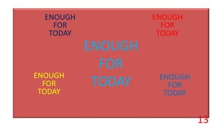 ENOUGH
FOR
TODAY
ENOUGH
FOR
TODAY
ENOUGH
FOR
TODAY
ENOUGH
FOR
TODAY
ENOUGH
FOR
TODAY
13
 