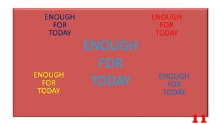 ENOUGH
FOR
TODAY
ENOUGH
FOR
TODAY
ENOUGH
FOR
TODAY
ENOUGH
FOR
TODAY
ENOUGH
FOR
TODAY
11
 