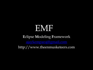 Eclipse Modeling Framework ajaykemparaj@gmail.com http://www.theenmusketeers.com EMF 