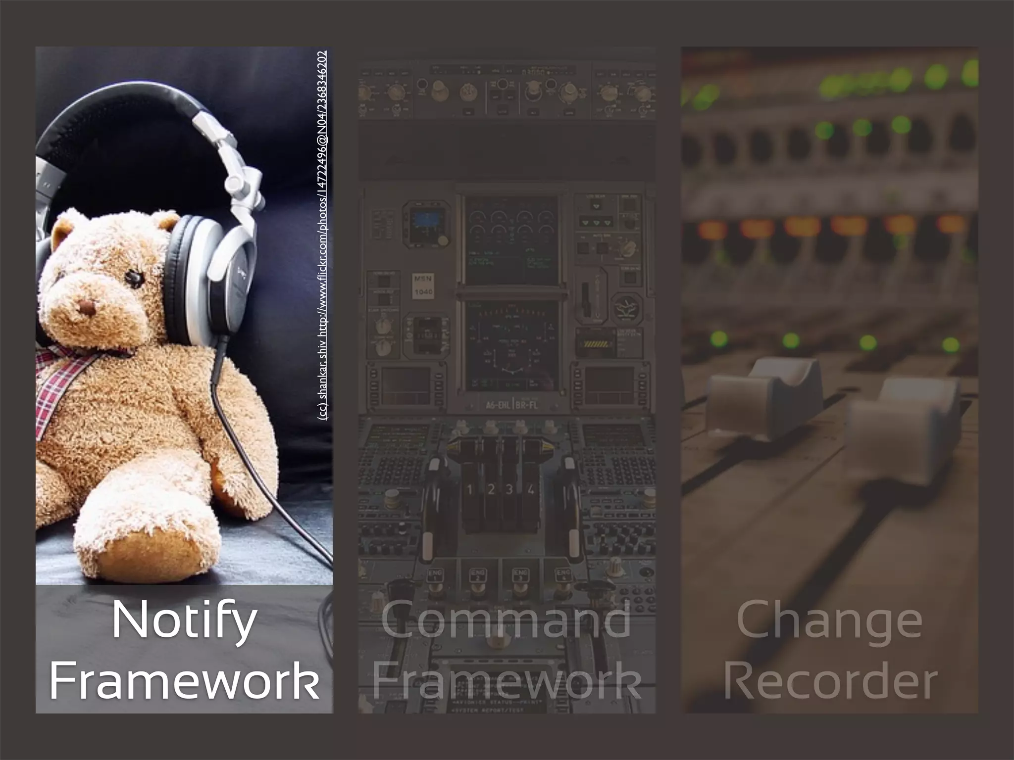 Notify
                      (cc) shankar, shiv http://www.ﬂickr.com/photos/14722496@N04/2368346202




          Command
Framework Framework
Change
Recorder
 
