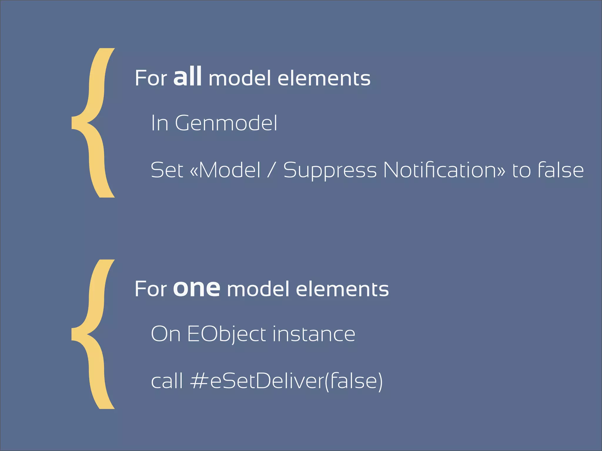{   For all model elements

     In Genmodel

     Set «Model / Suppress Notiﬁcation» to false




{   For one model elements

     On EObject instance

     call #eSetDeliver(false)
 