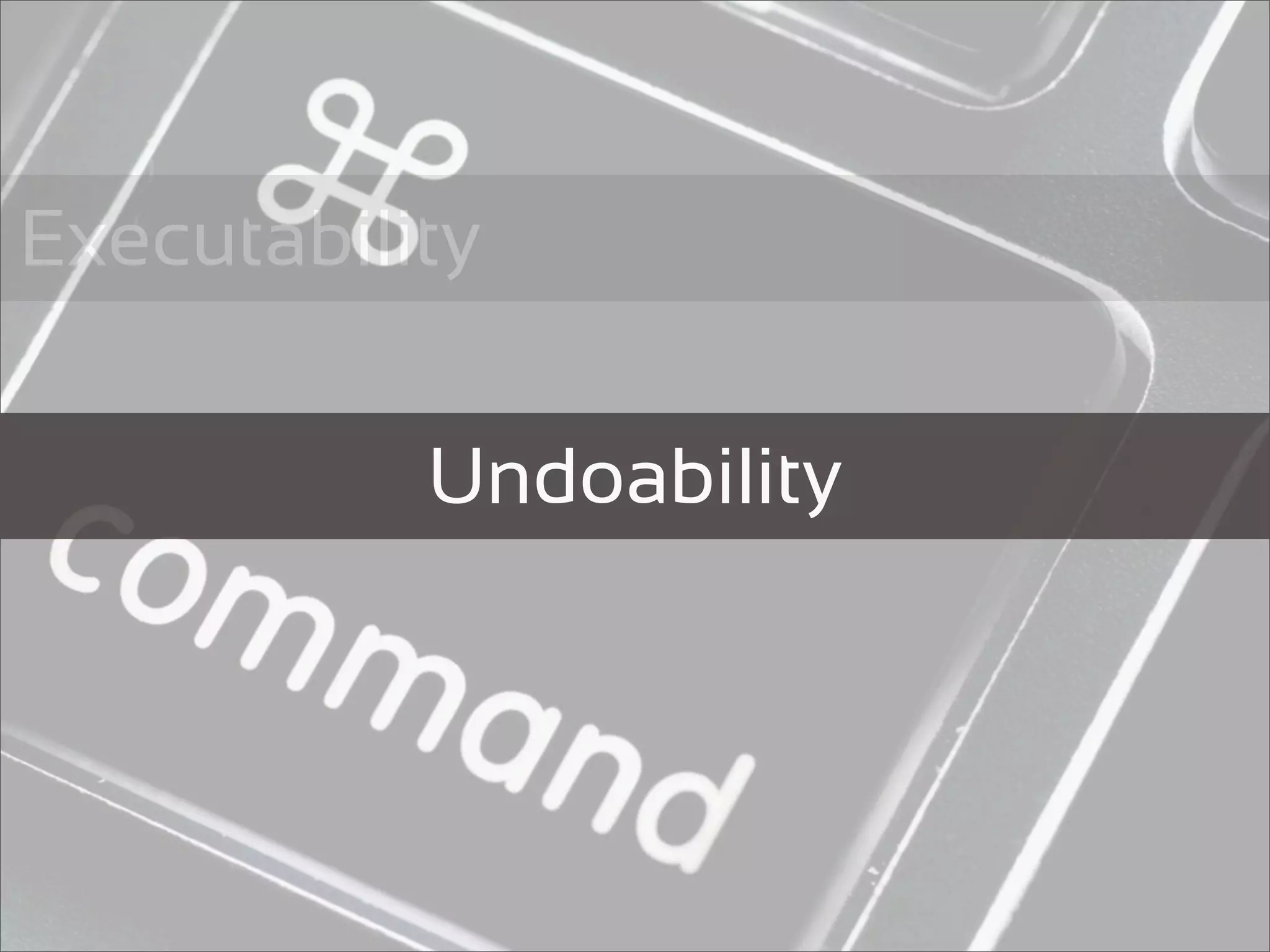Executability


           Undoability
 