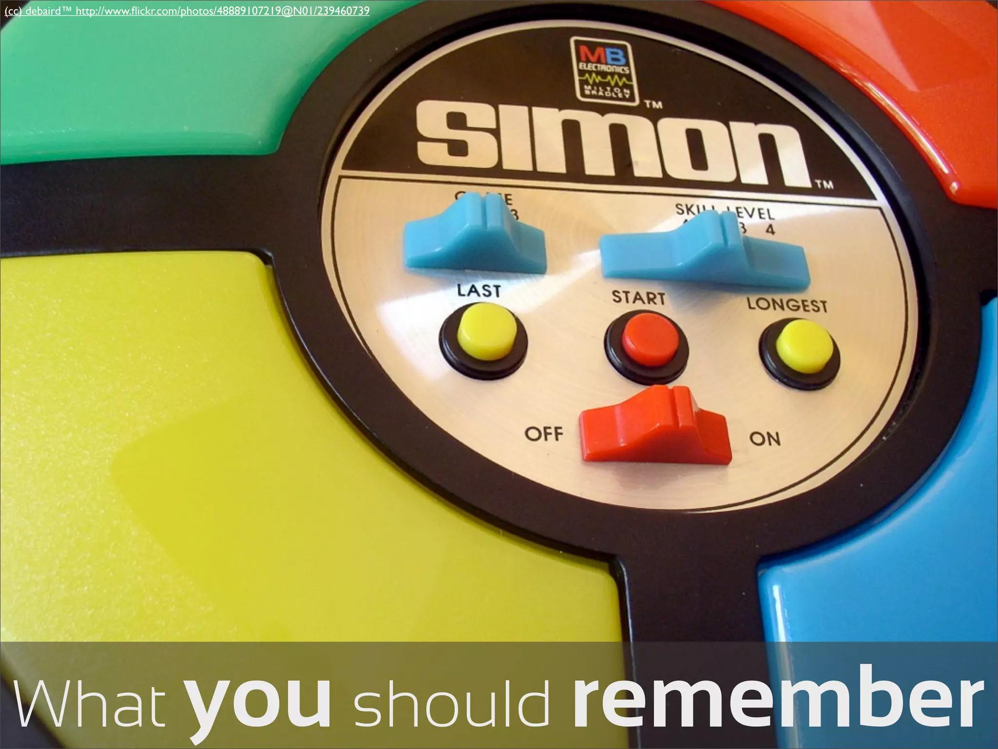 (cc) debaird™ http://www.ﬂickr.com/photos/48889107219@N01/239460739




 What you should remember
 