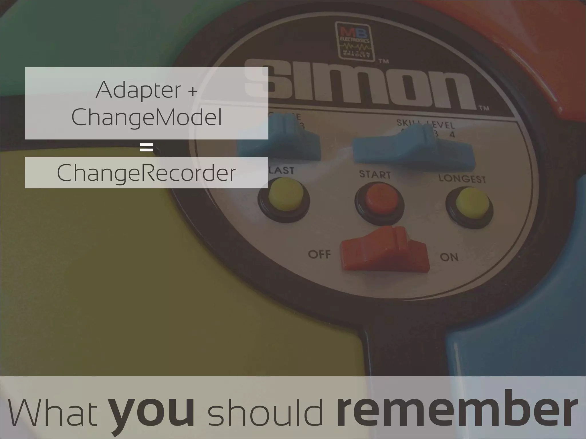 Adapter +
   ChangeModel
        =
  ChangeRecorder




What you should remember
 