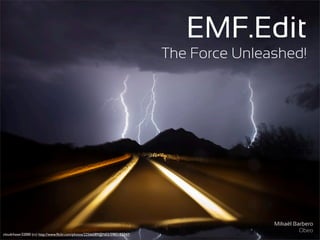 EMF.Edit
                                                                             The Force Unleashed!




                                                                                            Mikaël Barbero
                                                                                                     Obeo
cloudchaser32000 (cc) http://www.ﬂickr.com/photos/22566089@N03/5983182747/
 