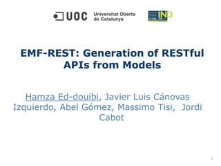 Hamza Ed-douibi, Javier Luis Cánovas
Izquierdo, Abel Gómez, Massimo Tisi, Jordi
Cabot
EMF-REST: Generation of RESTful
APIs from Models
1
 