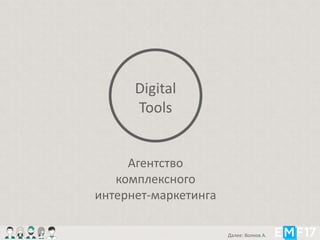 Агентство
комплексного
интернет-маркетинга
Digital
Tools
Далее: Волков А.
 
