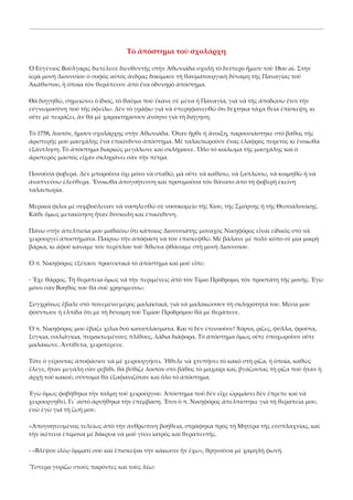 Τὸ ἀπόστημα τοῦ σχολάρχη 
Ὁ Εὐγένιος Βούλγαρις διετέλεσε διευθυντὴς στὴν Ἀθωνιάδα σχολὴ τὸ δεύτερο ἥμισυ τοῦ 18ου αἰ. Στὴν 
ἱερὰ μονὴ Διονυσίου ὁ σοφὸς αὐτὸς ἄνδρας δοκίμασε τὴ θαυματουργικὴ δύναμη τῆς Παναγίας τοῦ 
Ἀκάθιστου, ἡ ὁποία τὸν θεράπευσε ἀπὸ ἕνα ὀδυνηρὸ ἀπόστημα. 
Θὰ διηγηθῶ, σημειώνει ὁ ἴδιος, τὸ θαῦμα ποὺ ἔκανε σὲ μένα ἡ Παναγία, γιὰ νὰ τῆς ἀποδώσω ἔτσι τὴν 
εὐγνωμοσύνη ποὺ τῆς ὀφείλω. Δὲν τὸ γράφω γιὰ νὰ ὑπερηφανευθῶ ὅτι δέχτηκα τάχα θεία ἐπίσκεψη, κι 
οὔτε μὲ πειράζει, ἂν θὰ μὲ χαρακτηρίσουν ἀνόητο γιὰ τὴ διήγηση. 
Τὸ 1758, λοιπόν, ἤμουν σχολάρχης στὴν Ἀθωνιάδα. Ὅταν ἦρθε ἡ ἄνοιξη, παρουσιάστηκε στὸ βάθος τῆς 
ἀριστερῆς μου μασχάλης ἕνα ἐπικίνδυνο ἀπόστημα. Μὲ ταλαιπωροῦσε ἕνας ἐλαφρὸς πυρετὸς κι ἔνοιωθα 
ἐξάντληση. Τὸ ἀπόστημα διαρκῶς μεγάλωνε καὶ σκλήραινε. Ὅλο τὸ κοίλωμα τῆς μασχάλης καὶ ὁ 
ἀριστερὸς μαστὸς εἶχαν σκληράνει σὰν τὴν πέτρα. 
Πονοῦσα φοβερά. Δὲν μποροῦσα ὄχι μόνο νὰ σταθῶ, μὰ οὔτε νὰ καθίσω, νὰ ξαπλώσω, νὰ κοιμηθῶ ἡ νὰ 
ἀναπνεύσω ἐλεύθερα. Ἔνοιωθα ἀπογοήτευση καὶ προτιμοῦσα τὸν θάνατο ἀπὸ τὴ φοβερὴ ἐκείνη 
ταλαιπωρία. 
Μερικοὶ φίλοι μὲ συμβούλευαν νὰ νοσηλευθῶ σὲ νοσοκομεῖο τῆς Χίου, τῆς Σμύρνης ἡ τῆς Θεσσαλονίκης. 
Κάθε ὅμως μετακίνηση ἦταν δύσκολη καὶ ἐπικίνδυνη. 
Πάνω στὴν ἀπελπισία μου μαθαίνω ὅτι κάποιος Διονυσιάτης μοναχὸς Νικηφόρος εἶναι εἰδικὸς στὸ νὰ 
χειρουργεῖ ἀποστήματα. Παίρνω τὴν ἀπόφαση νὰ τὸν ἐπισκεφθῶ. Μὲ βάλανε μὲ πολὺ κόπο σὲ μία μικρὴ 
βάρκα, κι ἀφοῦ κάναμε τὸν περίπλου τοῦ Ἄθωνα φθάσαμε στὴ μονὴ Διονυσίου. 
Ὁ π. Νικηφόρος ἐξέτασε προσεκτικὰ τὸ ἀπόστημα καὶ μοῦ εἶπε: 
‐ Ἔχε θάρρος. Τὴ θεραπεία ὅμως νὰ τὴν περιμένεις ἀπὸ τὸν Τίμιο Πρόδρομο, τὸν προστάτη τῆς μονῆς. Ἐγὼ 
μόνο σὰν Βοηθός του θὰ σοῦ χρησιμεύσω. 
Συγχρόνως ἔβαλε στὸ πονεμένο μέρος μαλακτικά, γιὰ νὰ μαλακώσουν τὴ σκληρότητά του. Μέσα μου 
φούντωσε ἡ ἐλπίδα ὅτι μὲ τὴ δύναμη τοῦ Τιμίου Προδρόμου θὰ μὲ θεράπευε. 
Ὁ π. Νικηφόρος μου ἔβαζε χίλια δυὸ καταπλάσματα. Καὶ τί δὲν ἐπινοοῦσε! Χόρτα, ρίζες, φύλλα, φροῦτα, 
ξύγκια, σαλιάγκια, πυρακτωμένους πλίθους, λάδια διάφορα. Τὸ ἀπόστημα ὅμως οὔτε ὑποχωροῦσε οὔτε 
μαλάκωνε. Ἀντίθετα, χειροτέρευε. 
Τότε ὁ γέροντας ἀποφάσισε νὰ μὲ χειρουργήσει. Ἤθελε νὰ χτυπήσει τὸ κακὸ στὴ ρίζα, ἡ ὁποία, καθὼς 
ἔλεγε, ἦταν μεγάλη σὰν ρεβίθι. θὰ βύθιζε λοιπὸν στὸ βάθος τὸ μαχαίρι καί, βγάζοντας τὴ ρίζα ποὺ ἦταν ἡ 
ἀρχὴ τοῦ κακοῦ, σύντομα θὰ ἐξαφανιζόταν καὶ ὅλο τὸ ἀπόστημα. 
Ἐγὼ ὅμως φοβήθηκα τὴν τόλμη τοῦ χειρούργου. Ἀπόστημα ποὺ δὲν εἶχε ὡριμάσει δὲν ἔπρεπε καὶ νὰ 
χειρουργηθεῖ. Γι᾿ αὐτὸ ἀρνήθηκα τὴν ἐπέμβαση. Ἔτσι ὁ π. Νικηφόρος ἀπελπίστηκε γιὰ τὴ θεραπεία μου, 
ἐνῶ ἐγὼ γιὰ τὴ ζωή μου. 
«Ἀπογοητευμένος τελείως ἀπὸ τὴν ἀνθρώπινη βοήθεια, στράφηκα πρὸς τὴ Μητέρα τῆς εὐσπλαχνίας, καὶ 
τὴν ἱκέτευα ἐπίμονα μὲ δάκρυα νὰ μοῦ γίνει ἰατρὸς καὶ θεραπευτῆς. 
‐ «Βλέψον ἰλέῳ ὄμματί σου καὶ ἔπισκεψαι τὴν κάκωσιν ἣν ἔχω», θρηνοῦσα μὲ χαμηλὴ φωνή. 
Ὕστερα γυρίζω στοὺς παρόντες καὶ τοὺς λέω: 

 