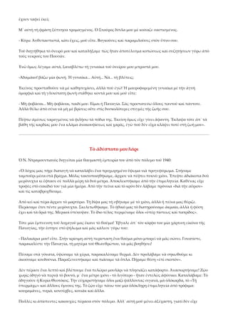 ἔχουν ταφεῖ ἐκεῖ; 
Μ᾿ αὐτὴ τὴ φράση ξύπνησα τρομαγμένος. Ὁ Σταῦρος δίπλα μου μὲ κοίταζε σαστισμένος. 
‐ Κύριε Ἀνθυπασπιστά, κάτι ἔχεις, μοῦ εἶπε. Βογκοῦσες καὶ παραμιλοῦσες στὸν ὕπνο σου. 
Τοῦ διηγήθηκα τὸ ὄνειρό μου καὶ καταλήξαμε πὼς ἦταν ἀποτέλεσμα κοπώσεως καὶ συζητήσεων γύρω ἀπὸ 
τοὺς νεκρούς του Πουσάν. 
Ἐνῶ ὅμως λέγαμε αὐτά, ξαναβλέπω τὴ γυναίκα τοῦ ὀνείρου μου μπροστά μου. 
‐Ἀδαμάκο! βάζω μία φωνή. Ἡ γυναίκα... Αὐτή... Νά... τὴ βλέπεις; 
Ἐκεῖνος προσπαθοῦσε νὰ μὲ καθησυχάσει, ἀλλὰ ποὺ ἐγώ! Ἡ μαυροφορεμένη γυναίκα μὲ τὴν ἁγνὴ 
ὀμορφιὰ καὶ τὴ γλυκύτατη φωνὴ στάθηκε κοντά μου καὶ μοῦ εἶπε: 
‐ Μὴ φοβᾶσαι... Μὴ φοβᾶσαι, παιδί μου. Εἶμαι ἡ Παναγία. Σᾶς προστατεύω ὅλους παντοῦ καὶ πάντοτε. 
Ἀλλὰ θέλω ἀπὸ σένα νὰ μὴ μὲ βρίσεις οὔτε στὶς δυσκολότερες στιγμὲς τῆς ζωῆς σου. 
Πέφτω ἀμέσως ταραγμένος νὰ φιλήσω τὰ πόδια της. Ἐκείνη ὅμως εἶχε γίνει ἄφαντη. Ἔκλαψα τότε ἀπ᾿ τὰ 
βάθη τῆς καρδίας μου ἕνα κλάμα ἀνακουφίσεως καὶ χαρᾶς, ἐγὼ ποὺ δὲν εἶχα κλάψει ποτὲ στὴ ζωή μου». 

Τὸ ἀδέσποτο μουλάρι 
Ὁ Ν. Ντραμουντιανὸς διηγεῖται μία θαυμαστὴ ἐμπειρία του ἀπὸ τὸν πόλεμο τοῦ 1940:  
«Ὁ λόχος μας πῆρε διαταγὴ νὰ καταλάβει ἕνα προχωρημένο ὕψωμα νιὰ προγεφύρωμα. Στήσαμε 
ταμποῦρι μέσα στὰ βράχια. Μόλις τακτοποιηθήκαμε, ἄρχισε νὰ πέφτει πυκνὸ χιόνι. Ἔπεφτε ἀδιάκοπα δυὸ 
μερόνυχτα κι ἔφτασε σὲ πολλὰ μέρη τὰ δυὸ μέτρα. Ἀποκλειστήκαμε ἀπὸ τὴν ἐπιμελητεία. Καθένας εἶχε 
τροφὲς στὸ σακίδιό του γιὰ μία ἡμέρα. Ἀπὸ τὴν πεῖνα καὶ τὸ κρύο δὲν λάβαμε πρόνοια «διὰ τὴν αὔριον» 
καὶ τὶς καταβροχθίσαμε.  
Ἀπὸ κεῖ καὶ πέρα ἄρχισε τὸ μαρτύριο. Τὴ δίψα μας τὴ σβήναμε μὲ τὸ χιόνι, ἀλλὰ ἡ πεῖνα μας θέριζε. 
Περάσαμε ἔτσι πέντε μερόνυχτα. Σκελετωθήκαμε. Τὸ ἠθικό μας τὸ διατηρούσαμε ἀκμαῖο, ἀλλὰ ἡ φύση 
ἔχει καὶ τὰ ὅριά της. Μερικοὶ ὑπέκυψαν. Τὸ ἴδιο τέλος περιμέναμε ὅλοι «ὑπὲρ πίστεως καὶ πατρίδος».  
Τότε μία ἔμπνευση τοῦ λοχαγοῦ μας ἔκανε τὸ θαῦμα! Ἔβγαλε ἀπ᾿ τὸν κόρφο του μία χάρτινη εἰκόνα τῆς 
Παναγίας, τὴν ἔστησε στὸ ψήλωμα καὶ μᾶς κάλεσε γύρω του:  
‐ Παλικάρια μου! εἶπε. Στὴν κρίσιμη αὐτὴ περίσταση ἕνα θαῦμα μόνο μπορεῖ νὰ μᾶς σώσει. Γονατίστε, 
παρακαλέστε τὴν Παναγία, τὴ μητέρα τοῦ Θεανθρώπου, νὰ μᾶς βοηθήσει!  
Πέσαμε στὰ γόνατα, ὑψώσαμε τὰ χέρια, παρακαλέσαμε θερμά. Δὲν προλάβαμε νὰ σηκωθοῦμε κι 
ἀκούσαμε κουδούνια. Παραξενευτήκαμε καὶ πιάσαμε τὰ ὅπλα. Πήραμε θέση «ἐπὶ σκοπόν».  
Δὲν πέρασε ἕνα λεπτὸ καὶ βλέπουμε ἕνα πελώριο μουλάρι νὰ πλησιάζει κατάφορτο. Ἀνασκιρτήσαμε! Ζῷο 
χωρὶς ὁδηγὸ νὰ περνᾷ τὸ βουνό, μ᾿ ἕνα μέτρο χιόνι ‐ τὸ λιγότερο ‐ ἦταν ἐντελῶς ἀφύσικο. Καταλάβαμε: Τὸ 
ὁδηγοῦσε ἡ Κυρία Θεοτόκος. Τὴν εὐχαριστήσαμε ὅλοι μαζὶ ψάλλοντας σιγανά, μὰ ὁλόκαρδα, τὸ «Τῇ 
ὑπερμάχῳ» καὶ ἄλλους ὕμνους της. Τὸ ζῷο εἶχε πάνω του μία ὁλόκληρη ἐπιμελητεία ἀπὸ τρόφιμα: 
κουραμάνες, τυριά, κονσέρβες, κονιὰκ καὶ ἄλλα.  
Πολλὲς κι ἀπίστευτες κακουχίες πέρασα στὸν πόλεμο. Ἀλλ᾿ αὐτὴ μοῦ μένει ἀξέχαστη, γιατὶ δὲν εἶχε 

 