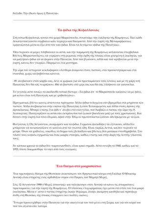 διέξοδο. Τὴν ἔδωσε ὅμως ἡ Παναγία». 

Τὰ φίδια τῆς Κεφαλλονιᾶς 
Στὴ νότια Κεφαλονιά, κοντὰ στὸ χωριὸ Μαρκόπουλο, συναντᾶμε τὴν ἐκκλησία τῆς Κοιμήσεως. Ἐκεῖ κάθε 
Δεκαπενταύγουστο συμβαίνει κάτι περίεργο καὶ θαυμαστό. Ἀπὸ τὴν ἑορτὴ τῆς Μεταμορφώσεως 
ἐμφανίζονται μέσα κι ἔξω ἀπὸ τὸν ναὸ φίδια. Εἶναι τὰ λεγόμενα «φίδια τῆς Παναγίας». 
Ὅσο περνοῦν οἱ μέρες πληθαίνουν κι αὐτά, καὶ τὴν παραμονὴ τῆς Κοιμήσεως αὐξάνονται ὑπερβολικά. 
Βλέπεις Μαρκοπουλιῶτες νὰ γυρίζουν στὴ ρεματιά, στὴν ὄχθη τῆς ὁποίας εἶναι χτισμένη ἡ ἐκκλησία, γιὰ 
νὰ μαζέψουν φίδια νὰ τὰ φέρουν στὴν Παναγία. Ἀπὸ ποὺ βγαίνουν, ἀλλὰ καὶ ποὺ κρύβονται μετὰ τὴν 
ἑορτή, κανεὶς δὲν γνωρίζει. Παραμένει ἕνα μυστήριο. 
Τὴν ὥρα τοῦ ἑσπερινοῦ κυκλοφοροῦν ἐλεύθερα ἀνάμεσα στοὺς πιστούς, στὰ προσκυνητάρια καὶ στὰ 
στασίδια, χωρὶς νὰ φοβοῦνται κανένα. 
‐ Θ᾿ ἀνεβαίνουν στὸν κόρφο σας, λένε οἱ χωρικοὶ γιὰ νὰ προετοιμάσουν τοὺς ξένους, καὶ μὲ τὴ χάρη τσῆ 
Παναγίας δὲν θὰ σᾶς πειράζουνε. Θὰ τὰ βαστᾶτε στὸ χέρι σας καὶ θὰ σᾶς γλύφουνε σὰ γατσούλια. 
Τὸ γεγονὸς αὐτὸ τονίζει τὸ ἀκόλουθο τοπικὸ δίστιχο: «Τὰ φίδια ἀπ᾿ τὸ Μαρκόπουλο καλαίνω νὰ μὲ φᾶνε, 
μὰ κεῖνα εἶναι τσὴ Παναγιᾶς καὶ μὲ χαϊδολογᾶνε». 
Πραγματικά, βλέπει κανεὶς ἀπίστευτα πράγματα: Ἄλλα φίδια τυλιγμένα σὰν βραχιόλια στὰ μπράτσα τῶν 
πιστῶν. Ἄλλα ἀνεβασμένα στὴν εἰκόνα τῆς Παναγίας ἡ στὸν Ἐσταυρωμένο, καὶ ἄλλα στοὺς ἄρτους τῆς 
ἀρτοκλασίας. Μπορεῖ ἐπίσης ἕνα φίδι ν᾿ ἀνεβεῖ στὸ εὐαγγέλιο, ποὺ διαβάζει ὁ παπὰς τὴν ὥρα τῆς θ. 
λειτουργίας. Πανηγυρίζουν κι αὐτὰ σὰν ἐκπρόσωποι τοῦ ζωικοῦ βασιλείου μαζὶ μὲ τοὺς χριστιανούς. Καὶ 
δίνουν στὴν ἑορτὴ ἕνα τόνο ἐδεμικό, ἀφοῦ στὴν Ἐδὲμ οἱ πρωτόπλαστοι ζοῦσαν ἀδελφωμένοι μὲ τὰ ζῶα. 
Φεύγοντας ἡ 15η Αὐγούστου, ἀναχωροῦν καὶ τὰ φίδια. Γερμανοὶ φυσιοδίφες τὰ ἐξέτασαν, ἀλλὰ δὲν 
μπόρεσαν νὰ τὰ κατατάξουν σὲ κανένα ἀπὸ τὰ γνωστὰ εἴδη. Εἶναι γκρίζα, λεπτά, καὶ δὲν περνοῦν τὸ 
μέτρο. Ὅταν τὰ χαϊδεύεις, νοιώθεις τὸ δέρμα τοὺς βελούδινο καὶ βλέπεις δυὸ ματάκια σπινθηροβόλα. Στὸ 
πλατύ τους κεφάλι σχηματίζεται ἕνας μικρὸς σταυρός, καθὼς ἐπίσης καὶ στὴν ἄκρη τῆς λεπτῆς γλώσσας 
τους. 
Ἂν κάποια χρονιὰ τὰ φίδια δὲν παρουσιασθοῦν, εἶναι κακὸ σημάδι. Αὐτὸ συνέβη τὸ 1940, καθὼς καὶ τὸ 
1953, ὅποτε δοκιμάσθηκε τὸ νησὶ ἀπὸ τοὺς σεισμούς. 

Ἕνα θαῦμα στὸ μικροσκόπιο 
Ἕνα πρωτοφανὲς θαῦμα τῆς Θεοτόκου ἀναστάτωσε τὸν θρησκευτικὸ κόσμο στὴ Γαλλία: Ὁ Μπασὰμ 
Ἀσσὰφ εἶναι ὑπηρέτης ἑνὸς ὀρθοδόξου σύρου στὸ Παρίσι, τοῦ Μιχαὴλ Μερέζ. 
Στὶς 12 Αὐγούστου 1988 ὁ Μερὲζ ἀπουσίαζε καὶ τηλεφώνησε στὸν Ἀσσὰφ νὰ κάνει τὶς ἀπαραίτητες 
προετοιμασίες γιὰ τὴν ἑορτὴ τῆς Κοιμήσεως. Ὁ πλούσιος ἐπιχειρηματίας ἔχει μέσα στὸ σπίτι του ἕνα μικρὸ 
ἐκκλησάκι. Μέσα σ᾿ αὐτὸ ὁ πιστὸς ὑπηρέτης ἔκαψε θυμίαμα, ἄναψε ἀκοίμητη κανδήλα καὶ πρόσφερε 
ἄνθη στὴ Θεοτόκο, τῆς ὁποίας ὑπάρχουν ἐκεῖ πολλὲς εἰκόνες. 
Ὕστερα προσευχήθηκε στὴν Παναγία γιὰ τὴν οἰκογένειά του ποὺ μένει στὴ Συρία, καὶ γιὰ τὸν κύριό του 
ποὺ τὸν ἀγαπᾶ σὰν πατέρα. 

 