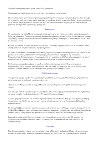 Ξαφνικὰ ἀκούει μία γλυκεία φωνὴ νὰ τοῦ λέει ψιθυριστά: 
Ἐλαφρὰ χτύπα, ἐλαφρά» νἄχης τὴν εὐχή μου, γιατὶ ἡ εἰκόνα εἶναι παλαιά! 
Σηκώνει τὰ μάπα ὁ χρυσοχόος καὶ βλέπει μία μεγαλόπρεπη γυναίκα μὲ ὁλόχρυση φορεσιά. Δὲν πρόλαβε 
νὰ τὴ ρωτήσει ποιὰ ἦταν, γιατὶ μπῆκε ἀμέσως στὸ ἱερὸ βῆμα ἀπὸ τὴ νότια πύλη. Τρέχει νὰ τὴν προφθάσει, 
ἀλλὰ Ἐκείνη εἶχε ἐξαφανιστεῖ. Μπαίνει στὸ ἱερό, καὶ τότε ἀναγνωρίζει στὴ μορφὴ τῆς πλατυτέρας τὴ 
γυναίκα, ποὺ πρὶν ἀπὸ λίγο τοῦ εἶχε φανερωθεῖ. 
Ἡ καμπάνα. 
Τὸ καμπαναριὸ τῆς Νέας Μονῆς μοιάζει μὲ τετράγωνο πύργο καὶ ὑψώνεται σχεδὸν τριώροφο μέχρι τὸν 
θόλο τοῦ καθολικοῦ. Εἶναι στεγασμένο μὲ μολύβι καὶ στολίζεται στὴν κορυφὴ μὲ ὡραῖο σιδερένιο σταυρό. 
Ἀρχικὰ εἶχε τέσσερις καμπάνες καὶ δυὸ πολυτελέστατα ρολόγια. Ὅλα ὅμως ἐξαφανίσθηκαν τὸ 1822 ἀπὸ 
τὶς ἀσιατικὲς ὀρδές. 
Κάποτε μία ἀπὸ τὶς μεγαλύτερες καμπάνες ράγισε. Οἱ μοναχοὶ τὴ φόρτωσαν σ᾿ ἕνα βενετσιάνικο πλοῖο 
καὶ τὴν ἔστειλαν στὴ Βενετία γιὰ νὰ τὴν ξαναχύσουν. 
Τὸ πλοῖο ταξιδεύοντας χτυπήθηκε ἀπὸ ἕνα κουρσάρικο τῶν πειρατῶν τοῦ Βαρβαρόσσα καὶ κινδύνεψε νὰ 
βουλιάξει. Οἱ ναῦτες, στὴ δύσκολη ἐκείνη στιγμή, ἐπικαλέστηκαν τὴ βοήθεια τῆς Παναγίας 
Νιαμονίτισσας. Ὕστερα ἔσπασαν ἕνα κομμάτι ἀπὸ τὴν καμπάνα, τὸ ἔβαλαν γιὰ μπάλα μέσα στὸ κανόνι 
καὶ χτύπησαν τὸ ἐχθρικὸ πλοῖο. Τὸ χτύπημα ἦταν καίριο καὶ τὸ πειρατικὸ βυθίστηκε. 
Τὸ βενετσιάνικο καράβι συνέχισε τὸ ταξίδι κι ἔφθασε στὸν προορισμό του. Ὁ καπετάνιος, ἀπὸ 
εὐγνωμοσύνη γιὰ τὴ σωτηρία τους, ἐφτίαξε μὲ δικά του ἔξοδα τὴν καμπάνα καὶ τὴν πρόσφερε στὴν 
Παναγία. Λέγεται μάλιστα πὼς ἡ καμπάνα αὐτὴ ἦταν ἡ πιὸ μελωδικὴ ἀπ᾿ ὅλες. 
Τὸ ξύλο καὶ τὸ σκοινί 
Ἕνα χιώτικο καράβι, ταξιδεύοντας, συνάντησε μεγάλη θαλασσοταραχή. Ὁ καπετάνιος, μπροστὰ στὸν 
κίνδυνο, φώναξε μὲ τὴ θερμὴ νησιώτικη πίστη του: 
‐ Παναγιά μου Νιαμονίτισσα, σῶσε μας! Καὶ σοῦ τάζω μία λαμπάδα τόσο ψηλή, ὅσο τὸ κατάρτι τοῦ 
πλοίου! 
Δὲν πρόλαβε νὰ τελειώσει τὸν λόγο του, καὶ βλέπει πάνω στὴν ἀφρισμένη θάλασσα τὴν ἴδια τὴ Θεοτόκο, 
νὰ κρατᾶ στὸ χέρι ἕνα ξύλο κι ἕνα σκοινί. Ὕστερα βυθίστηκε στὸ κύμα. 
Ἀμέσως ἡ τρικυμία κόπασε καὶ τὸ πλοῖο προσορμίστηκε σῶο στὸ λιμάνι. Ἐκεῖ, μὲ μεγάλη τους ἔκπληξη, 
ἀνακάλυψαν σία ὕφαλα τοῦ μία τρύπα. Ἡ τρύπα αὐτὴ ἦταν φραγμένη μ᾿ ἕνα κομμάτι ξύλο κι ἕνα 
κομμάτι σκοινί... 
Τὸ θαῦμα τῆς Παναγίας ἦταν ὁλοφάνερο. Ἀμέσως ξεκίνησαν ὅλο τὸ πλήρωμα γεμάτοι εὐγνωμοσύνη γιὰ 
τὴ Νέα Μονή. Προσκύνησαν τὴ θαυματουργὴ εἰκόνα, πρόσφεραν τὸ τάμα τους, μία πελώρια λαμπάδα, κι 
ἄφησαν στὸν ἐξωνάρθηκα τὸ σωτήριο ξύλο καὶ τὸ σκοινί, τὰ ὁποῖα σώζονται ἐκεῖ μέχρι σήμερα. 
Γιὰ τὴν ἴδια αἰτία, καθὼς λέγεται, ὑπάρχει στὸν ἔξω νάρθηκα κι ἕνα σφουγγάρι. Μὲ τὴ χάρη τῆς 
Νιαμονίτισσας τὸ σφουγγάρι αὐτὸ ἔφραξε τὴ σχισμὴ ἑνὸς ἱστιοφόρου πλοίου, ποὺ κινδύνευε νὰ 
κανταποντιστεῖ. 
Τὸ μουλάρι 
Τὸν 17ο αἰώνα, καθὼς σημειώνουν ξένοι περιηγητές, ἡ Νέα Μονὴ ἀριθμοῦσε 100 ἕως 150 μοναχούς, κι 
ἔμοιαζε μὲ μικρὴ πόλη. Ἀνάλογος ἦταν καὶ ὁ ἀριθμὸς τῶν ὑποζυγίων γιὰ τὴ μεταφορὰ τῶν πολλῶν 

 