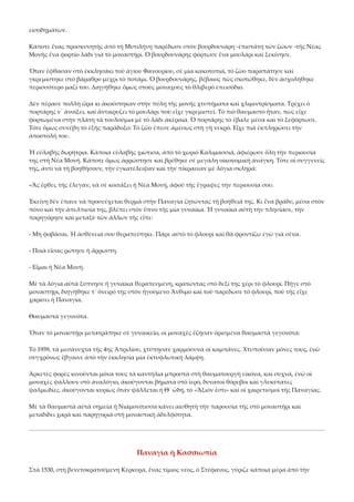 εἰσοδημάτων. 
Κάποτε ἕνας προσκυνητὴς ἀπὸ τὴ Μυτιλήνη παρέδωσε στὸν βουρδουνάρη ‐ἐπιστάτη τῶν ζώων ‐τῆς Νέας 
Μονῆς ἕνα φορτίο λάδι γιὰ τὸ μοναστήρι. Ὁ βουρδουνάρης φόρτωσε ἕνα μουλάρι καὶ ξεκίνησε. 
Ὅταν ἔφθασαν στὸ ἐκκλησάκι τοῦ ἁγίου Φανουρίου, σὲ μία κακοτοπιά, τὸ ζῶο παραπάτησε καὶ 
γκρεμίστηκε στὸ βάραθρο μέχρι τὸ ποτάμι. Ὁ βουρδουνάρης, βέβαιος πὼς σκοτώθηκε, δὲν ἀσχολήθηκε 
περισσότερο μαζί του. Διηγήθηκε ὅμως στοὺς μοναχοὺς τὸ θλιβερὸ ἐπεισόδιο. 
Δὲν πέρασε πολλὴ ὥρα κι ἀκούστηκαν στὴν πύλη τῆς μονῆς χτυπήματα καὶ χλιμιντρίσματα. Τρέχει ὁ 
πορτάρης ν᾿ ἀνοίξει, καὶ ἄντικρυζει τὸ μουλάρι ποὺ εἶχε γκρεμιστεῖ. Τὸ πιὸ θαυμαστὸ ἦταν, πὼς εἶχε 
φορτωμένα στὴν πλάτη τὰ τουλούμια μὲ τὸ λάδι ἀκέραια. Ὁ πορτάρης τὸ ἔβαλε μέσα καὶ τὸ ξεφόρτωσε. 
Τότε ὅμως συνέβη τὸ ἑξῆς παράδοξο: Τὸ ζῶο ἔπεσε ἀμέσως στὴ γῆ νεκρό. Εἶχε πιὰ ἐκπληρώσει τὴν 
ἀποστολή του. 
Ἡ εὐλαβὴς δωρήτρια. Κάποια εὐλαβὴς χιώτισα, ἀπὸ τὸ χωριὸ Καλιμασσιά, ἀφιέρωσε ὅλη τὴν περιουσία 
της στὴ Νέα Μονή. Κάποτε ὅμως ἀρρώστησε καὶ βρέθηκε σὲ μεγάλη οἰκονομικὴ ἀνάγκη. Τότε οἱ συγγενεῖς 
της, ἀντὶ νὰ τὴ βοηθήσουν, τὴν ἐγκατέλειψαν καὶ τὴν πίκραιναν μὲ λόγια σκληρά: 
«Ἂς ἔρθει, τῆς ἔλεγαν, νὰ σὲ κοιτάξει ἡ Νέα Μονή, ἀφοῦ τῆς ἔγραψες τὴν περιουσία σου. 
Ἐκείνη δὲν ἔπαυε νὰ προσεύχεται θερμὰ στὴν Παναγία ζητώντας τὴ βοήθειά της. Κι ἕνα βράδυ, μέσα στὸν 
πόνο καὶ τὴν ἀπελπισία της, βλέπει στὸν ὕπνο τῆς μία γυναίκα. Ἡ γυναίκα αὐτὴ τὴν πλησίασε, τὴν 
παρηγόρησε καὶ μεταξὺ τῶν ἄλλων τῆς εἶπε: 
‐ Μὴ φοβᾶσαι. Ἡ ἀσθένειά σου θεραπεύτηκε. Πάρε αὐτὸ τὸ φλουρὶ καὶ θὰ φροντίζω ἐγὼ γιὰ σένα. 
‐ Ποιὰ εἶσαι; ρώτησε ἡ ἄρρωστη. 
‐ Εἶμαι ἡ Νέα Μονή. 
Μὲ τὰ λόγια αὐτὰ ξύπνησε ἡ γυναίκα θεραπευμένη, κρατώντας στὸ δεξί της χέρι τὸ φλουρί. Πῆγε στὸ 
μοναστήρι, διηγήθηκε τ᾿ ὄνειρό της στὸν ἡγούμενο Ἄνθιμο καὶ τοῦ παρέδωσε τὸ φλουρί, ποὺ τῆς εἶχε 
χαρίσει ἡ Παναγία. 
Θαυμαστὰ γεγονότα. 
Ὅταν τὸ μοναστήρι μετατράπηκε σὲ γυναικεῖο, οἱ μοναχὲς ἔζησαν ὁρισμένα θαυμαστὰ γεγονότα: 
Τὸ 1959, τὰ μεσάνυχτα τῆς 4ης Ἀπριλίου, χτύπησαν χαρμόσυνα οἱ καμπάνες. Χτυποῦσαν μόνες τους, ἐνῶ 
συγχρόνως ἔβγαινε ἀπὸ τὴν ἐκκλησία μία ἐκτυφλωτικὴ λάμψη. 
Ἀρκετὲς φορὲς κινοῦνται μόνα τους τὰ καντήλια μπροστὰ στὴ θαυματουργὴ εἰκόνα, καὶ συχνά, ἐνῶ οἱ 
μοναχὲς ψάλλουν στὸ ἀναλόγιο, ἀκούγονται βήματα στὸ ἱερό, δυνατοὶ θόρυβοι καὶ γλυκύτατες 
ψαλμωδίες. ἀκούγονται κυρίως ὅταν ψάλλεται ἡ Θ´ ὠδή, τὸ «Ἄξιόν ἐστι» καὶ οἱ χαιρετισμοὶ τῆς Παναγίας. 
Μὲ τὰ θαυμαστὰ αὐτὰ σημεῖα ἡ Νιαμονίτισσα κάνει αἰσθητὴ τὴν παρουσία τῆς στὸ μοναστήρι καὶ 
μεταδίδει χαρὰ καὶ παρηγοριὰ στὴ μοναστικὴ ἀδελφότητα. 

Παναγία ἡ Κασσιωπία 
Στὰ 1530, στὴ βενετοκρατούμενη Κέρκυρα, ἕνας τίμιος νέος, ὁ Στέφανος, γύριζε κάποια μέρα ἀπὸ τὴν 

 