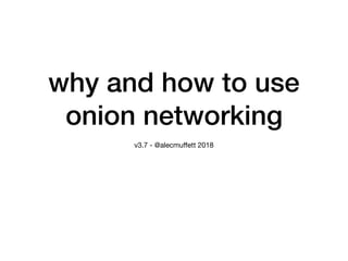 why and how to use
onion networking
v3.7 - @alecmuﬀett 2018
 