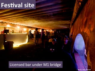 FesNval	
  site	
  




    Licensed	
  bar	
  under	
  M1	
  bridge	
  
                                                   Photo:	
  Russ	
  GarreL	
  
 