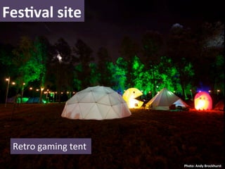 FesNval	
  site	
  




  Retro	
  gaming	
  tent	
  
  	
                            Photo:	
  Andy	
  Brockhurst	
  
 