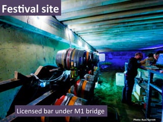 FesNval	
  site	
  




    Licensed	
  bar	
  under	
  M1	
  bridge	
  
                                                   Photo:	
  Russ	
  GarreL	
  
 
