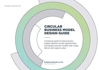 CIRCULAR
BUSINESS MODEL
DESIGN GUIDE
A practical guide to help business
leaders identify circular opportunities
and design business models that create,
deliver and capture value
Developed in collaboration with:
 