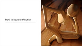 How to scale to Millions?




                            http://www.ﬂickr.com/photos/somemixedstuff/2403249501/
 