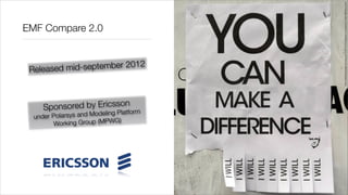 http://idealistpropaganda.blogspot.fr/2010/04/imaginary-foundations-make-difference.html
EMF Compare 2.0



 Released mid-se ptember 2012



     Sponsore d by Ericsson
  under Polarsys and Modeling Platform
        Workin g Group (MPWG)
 