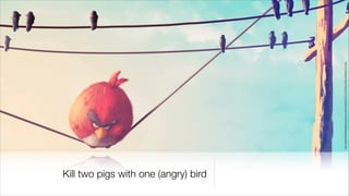 Kill two pigs with one (angry) bird




                                      http://extremehdwallpapers.com/wp-content/uploads/2012/08/angry-birds-wallpaper-hd-.jpg
 